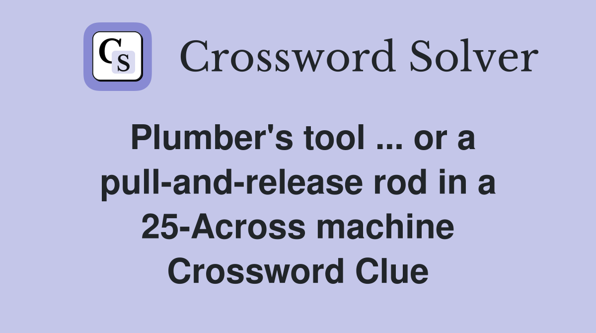 Plumber's tool ... or a pull-and-release rod in a 25-Across machine Crossword Clue