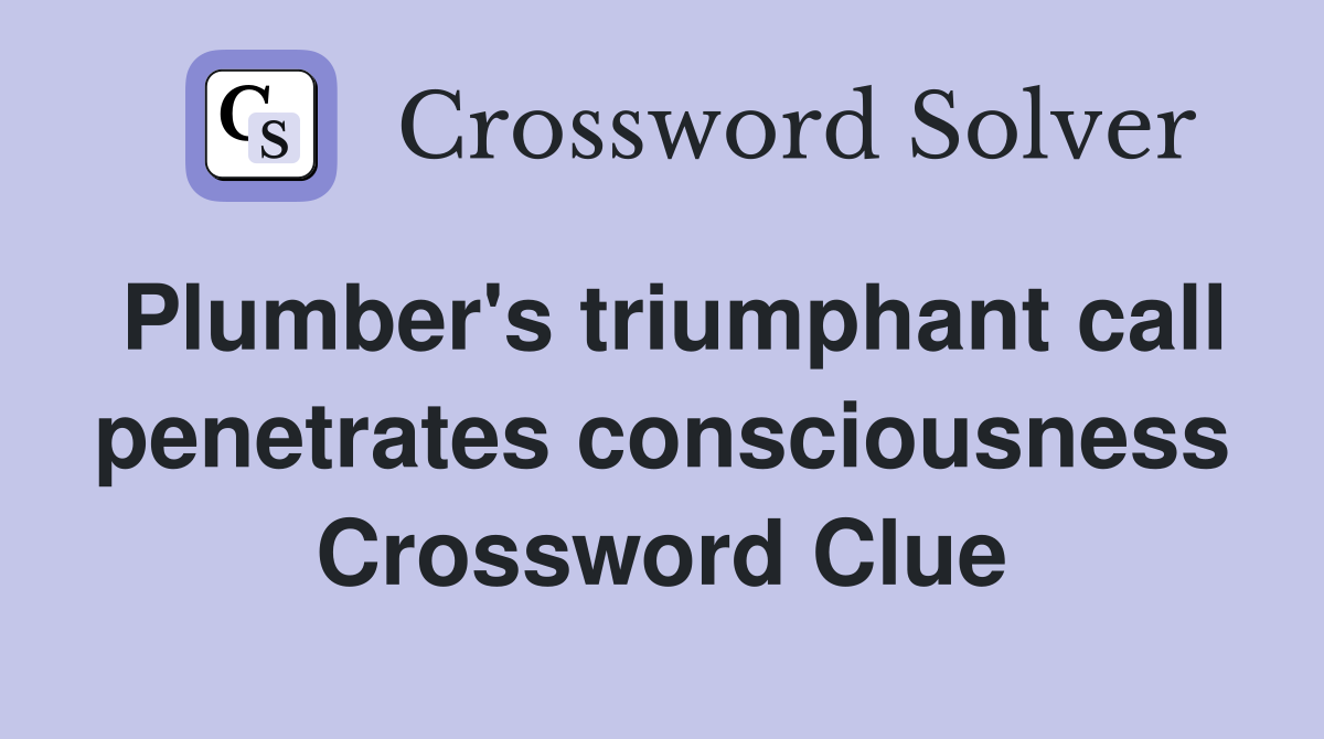 Plumber's triumphant call penetrates consciousness Crossword Clue