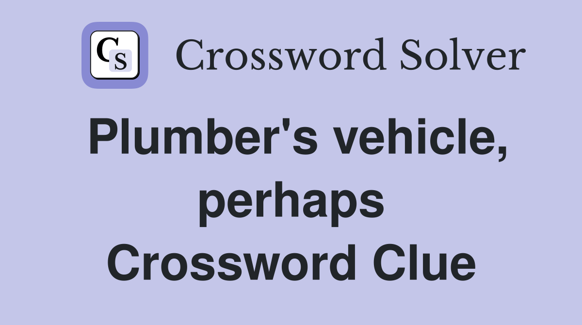 Plumber's vehicle, perhaps Crossword Clue