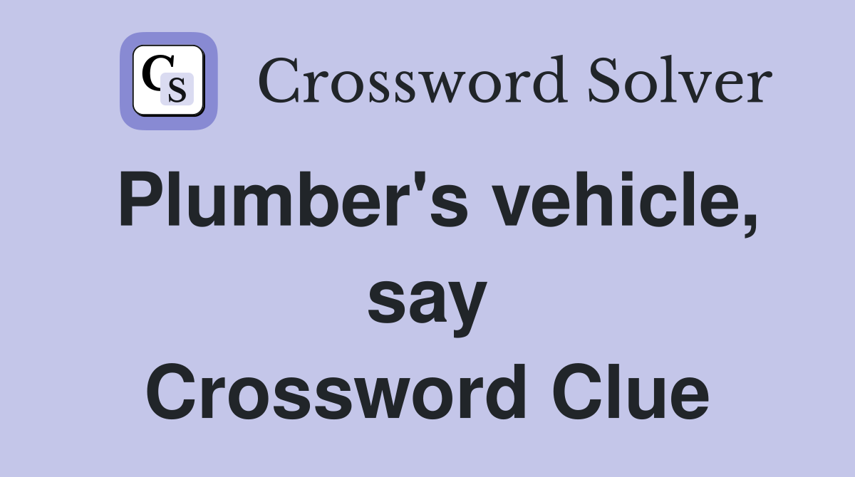 Plumber's vehicle, say Crossword Clue