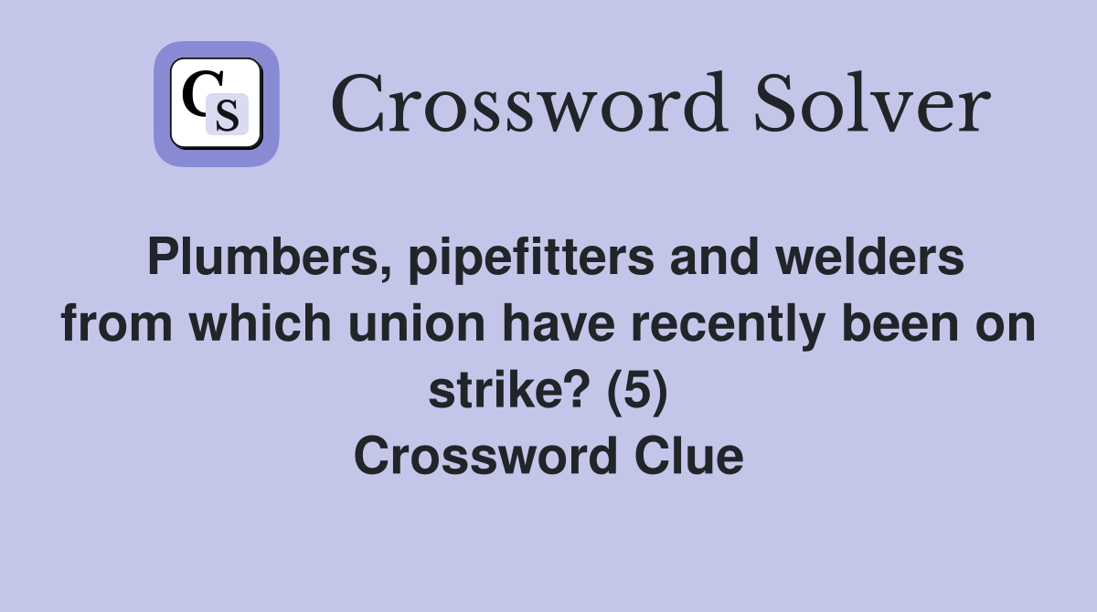 Plumbers, pipefitters and welders from which union have recently been on strike? (5) Crossword Clue