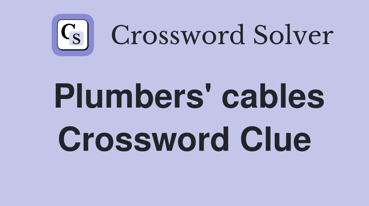 Plumbers' cables Crossword Clue