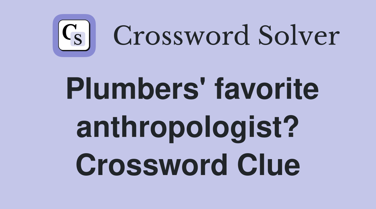 Plumbers' favorite anthropologist? Crossword Clue