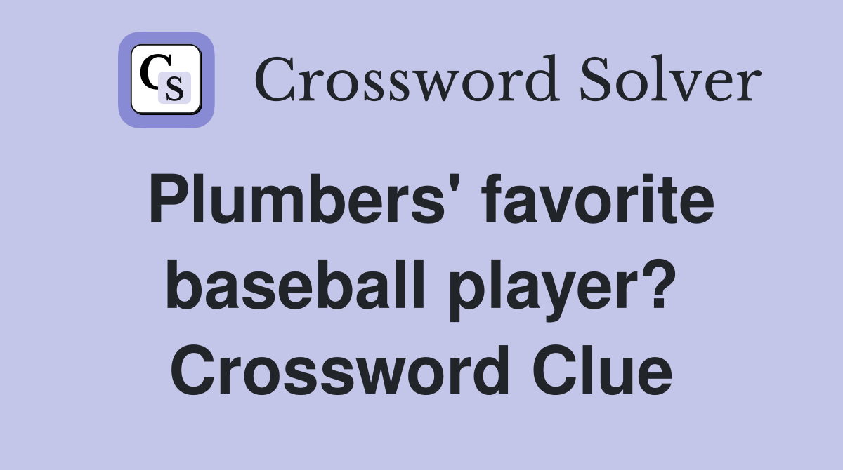 Plumbers' favorite baseball player? Crossword Clue