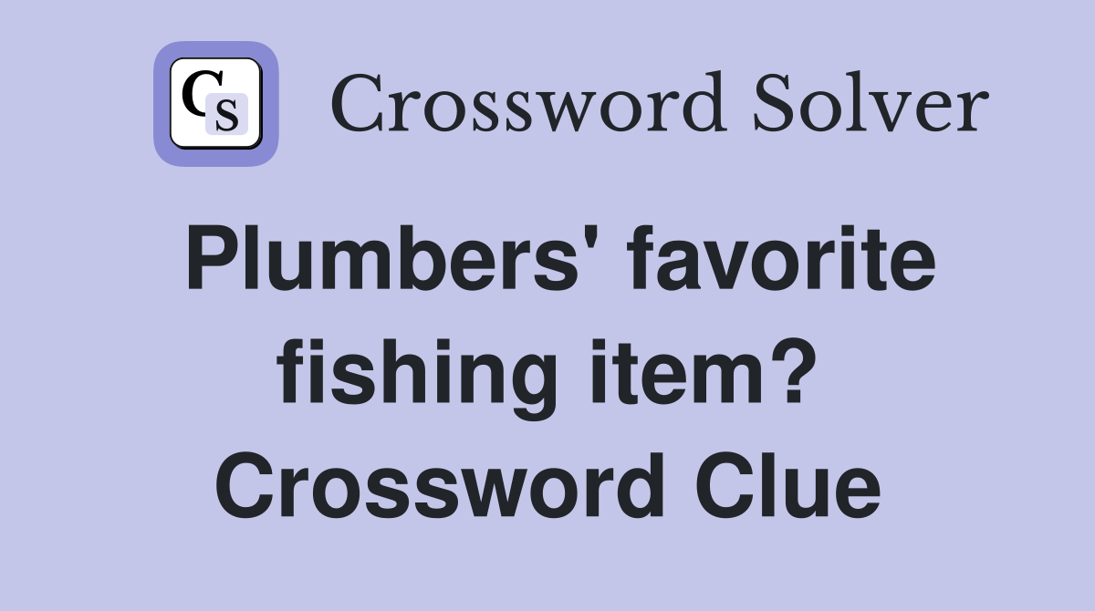 Plumbers' favorite fishing item? Crossword Clue