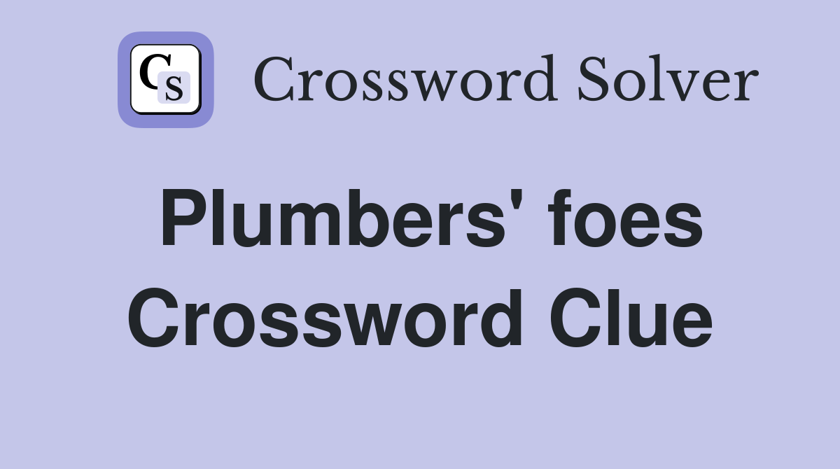 Plumbers' foes Crossword Clue