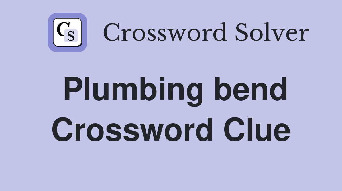 Plumbing bend Crossword Clue