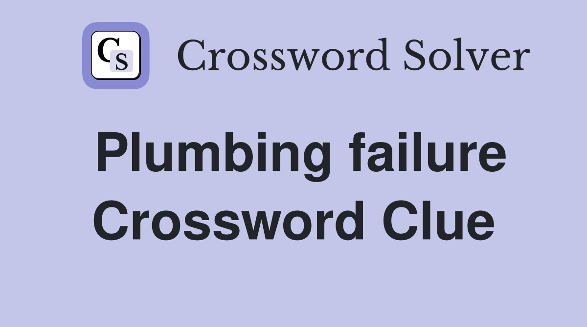 Plumbing failure Crossword Clue
