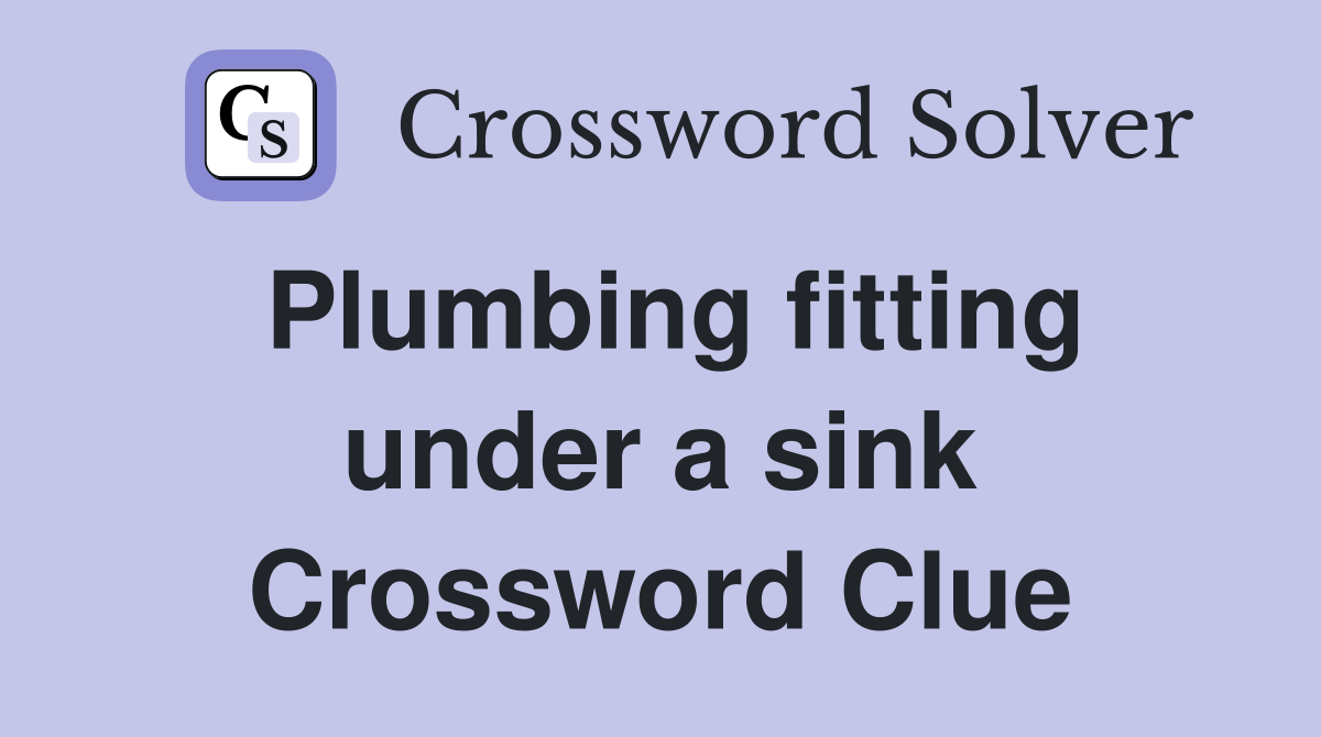Plumbing fitting under a sink Crossword Clue