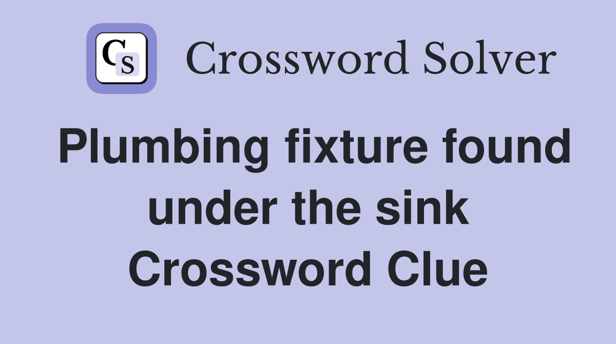 Plumbing fixture found under the sink Crossword Clue