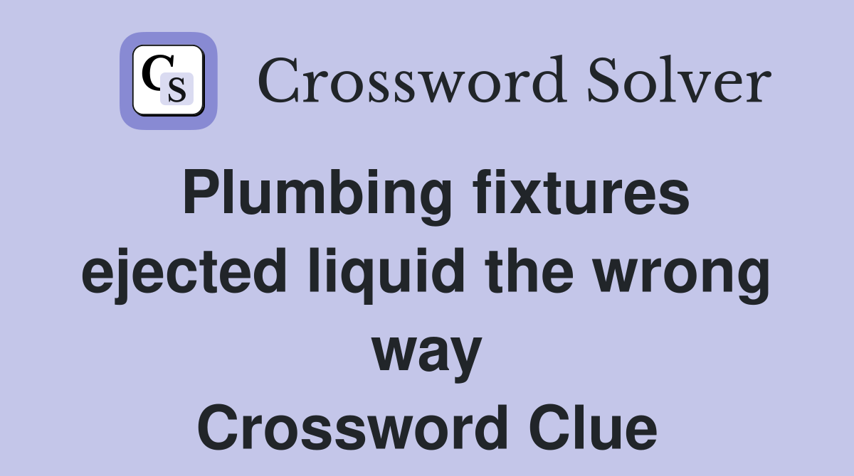 Plumbing fixtures ejected liquid the wrong way Crossword Clue