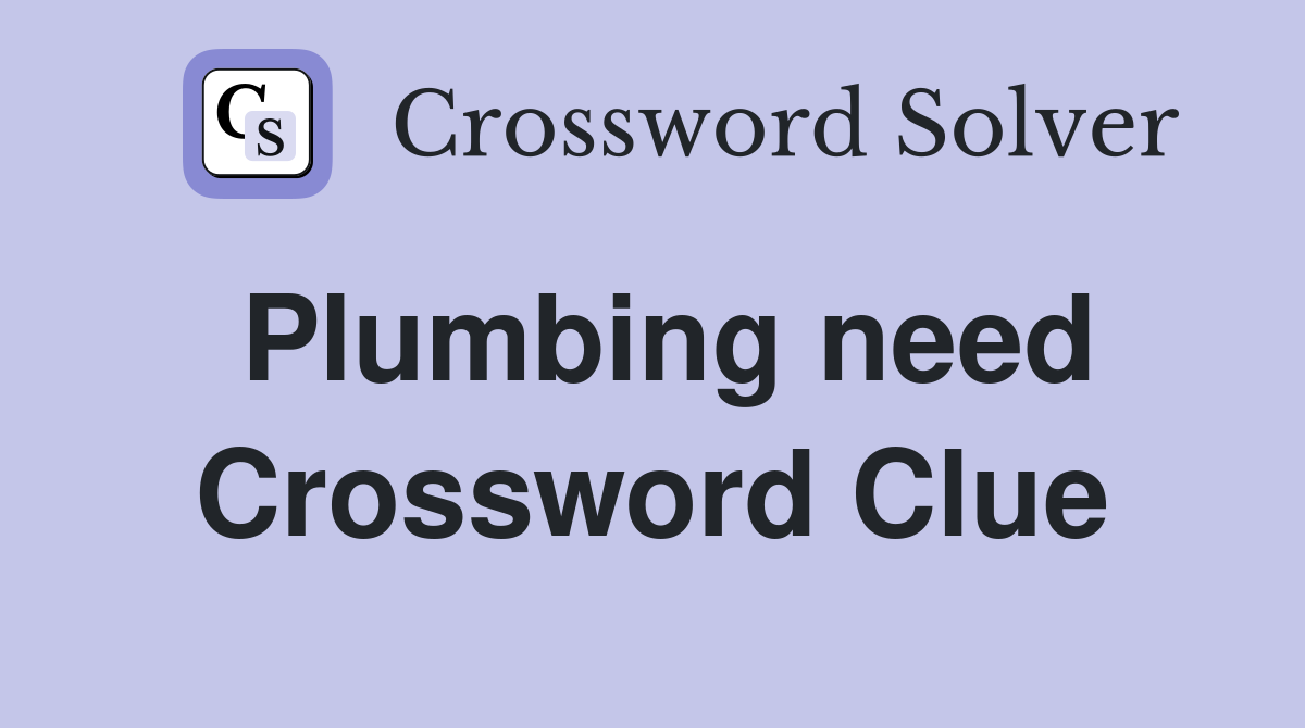Plumbing need Crossword Clue
