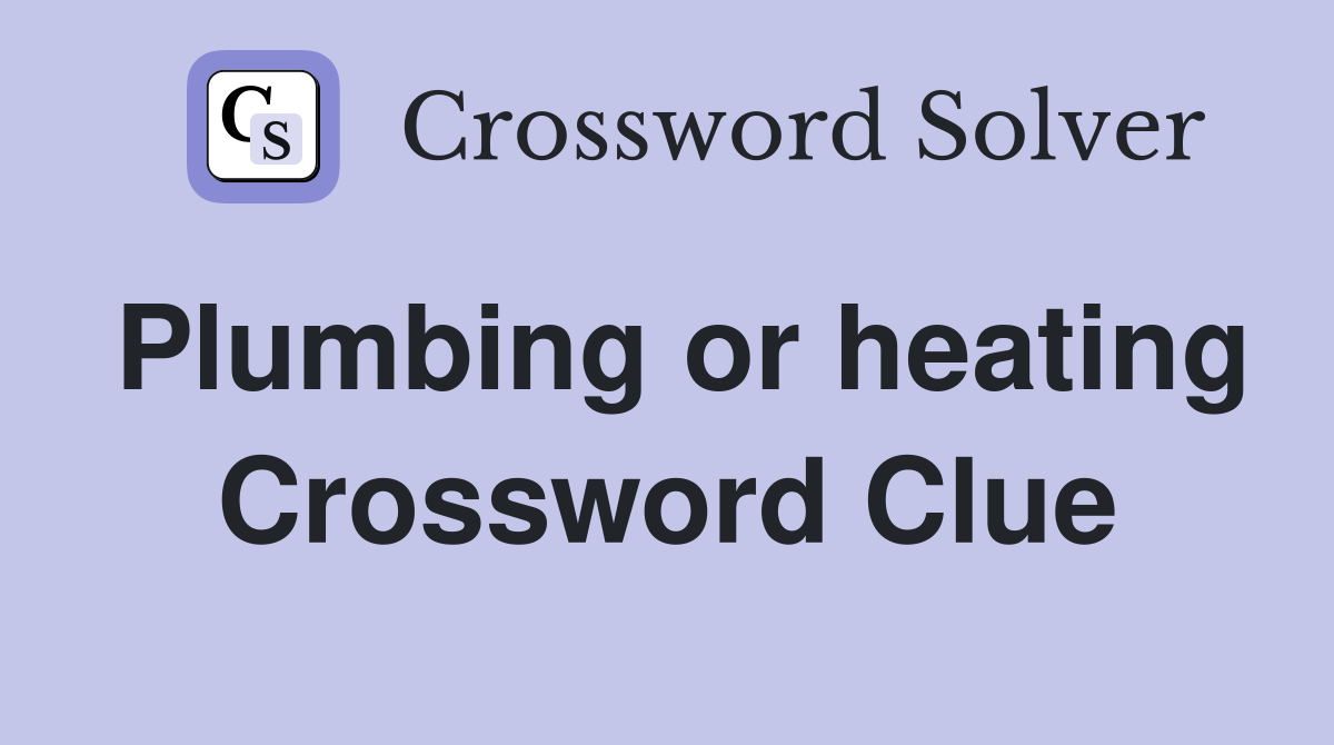 Plumbing or heating Crossword Clue