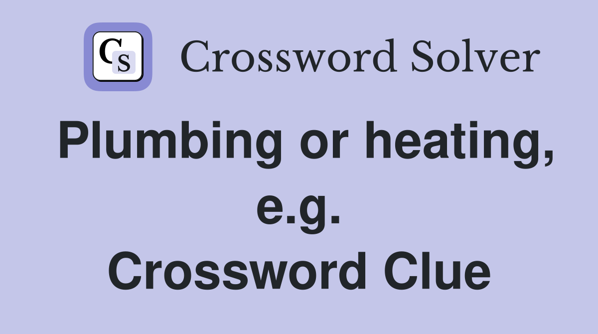 Plumbing or heating, e.g. Crossword Clue