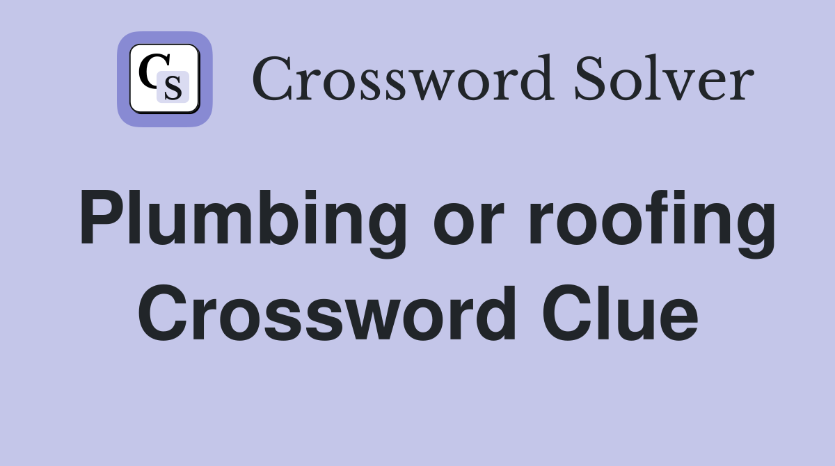Plumbing or roofing Crossword Clue