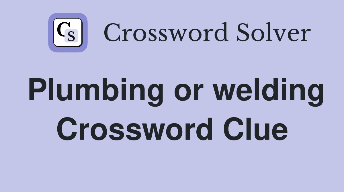 Plumbing or welding Crossword Clue