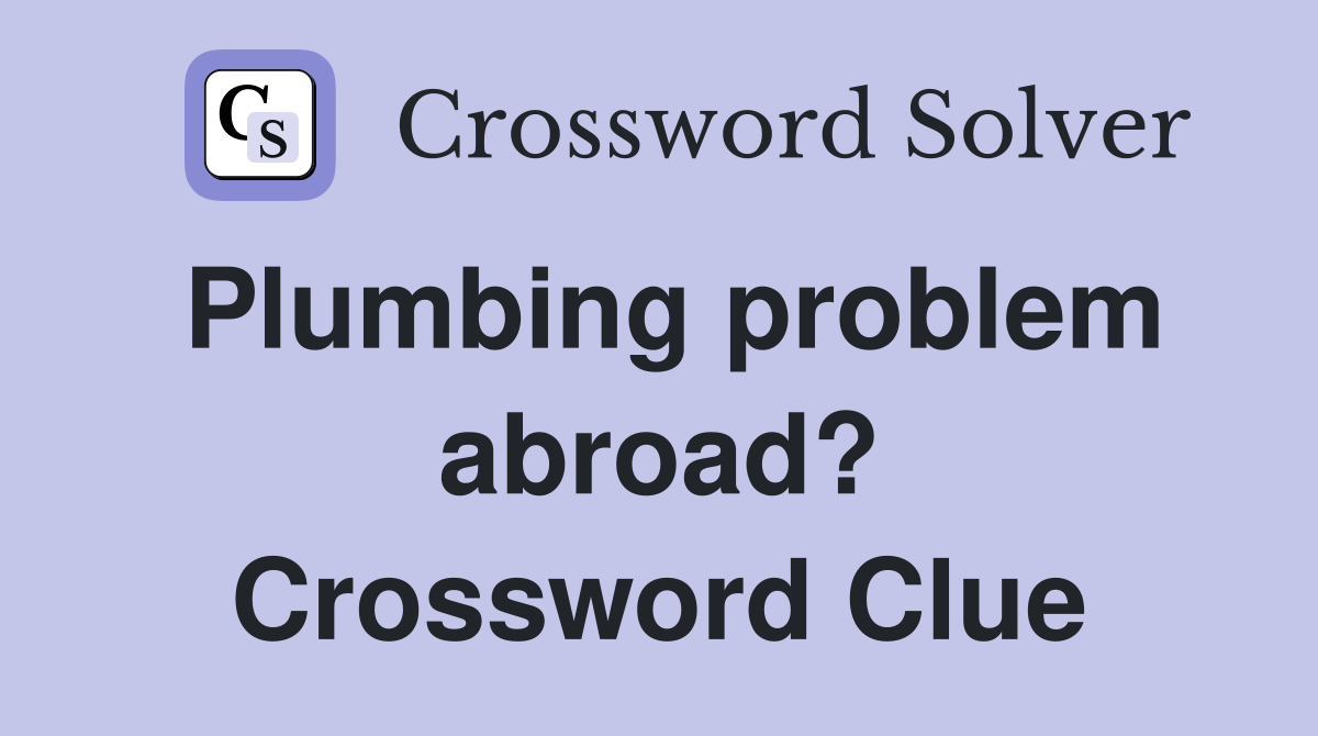 Plumbing problem abroad? Crossword Clue
