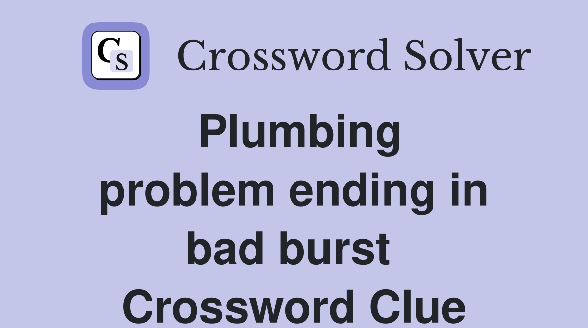 Plumbing problem ending in bad burst  Crossword Clue
