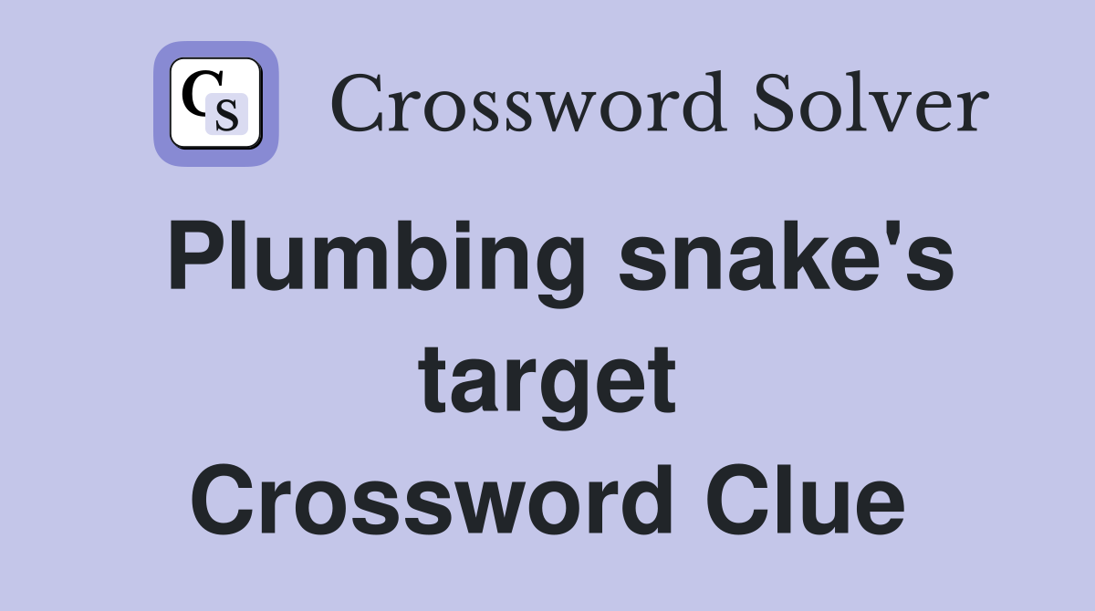 Plumbing snake's target Crossword Clue