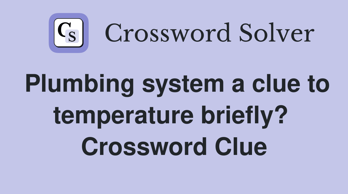 Plumbing system a clue to temperature briefly?  Crossword Clue