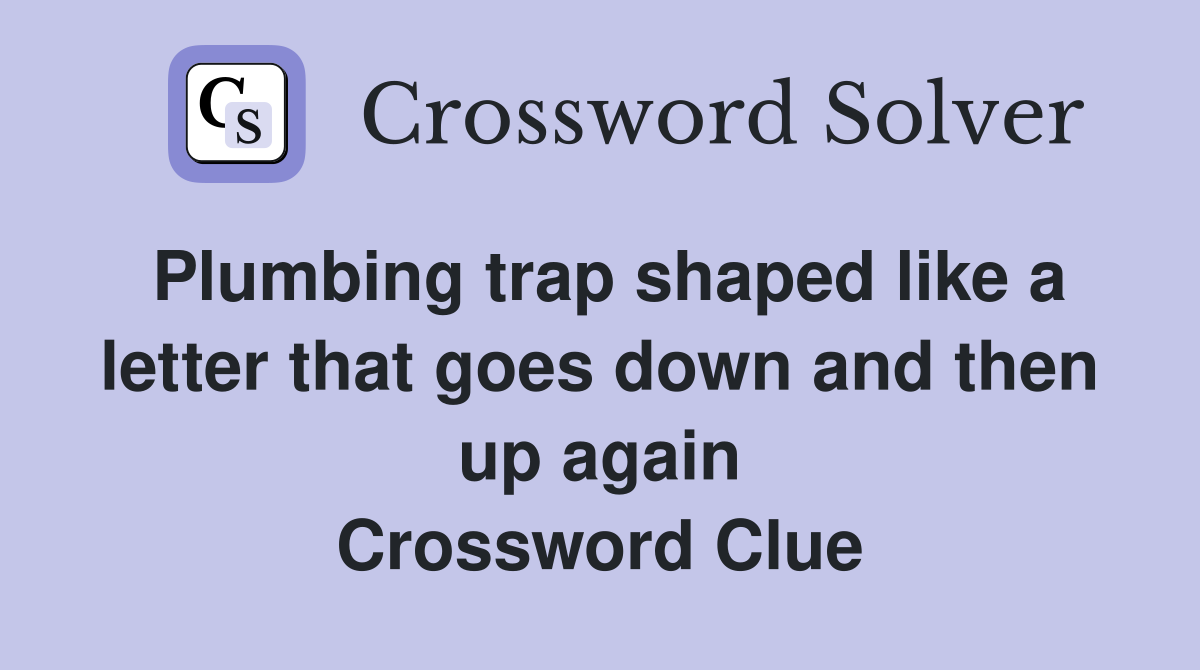 Plumbing trap shaped like a letter that goes down and then up again Crossword Clue