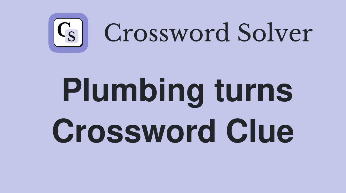 Plumbing turns Crossword Clue