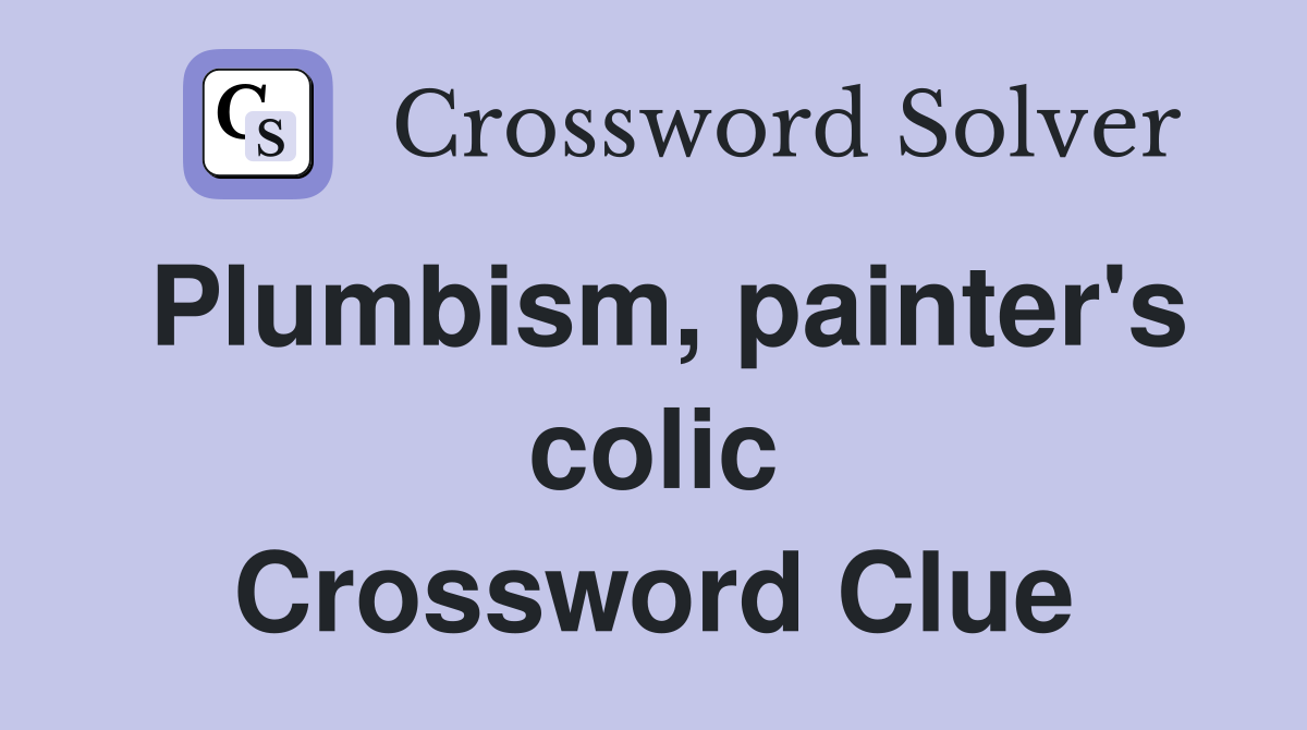 Plumbism, painter's colic Crossword Clue