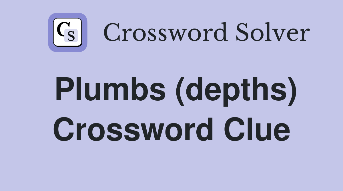 Plumbs (depths) Crossword Clue