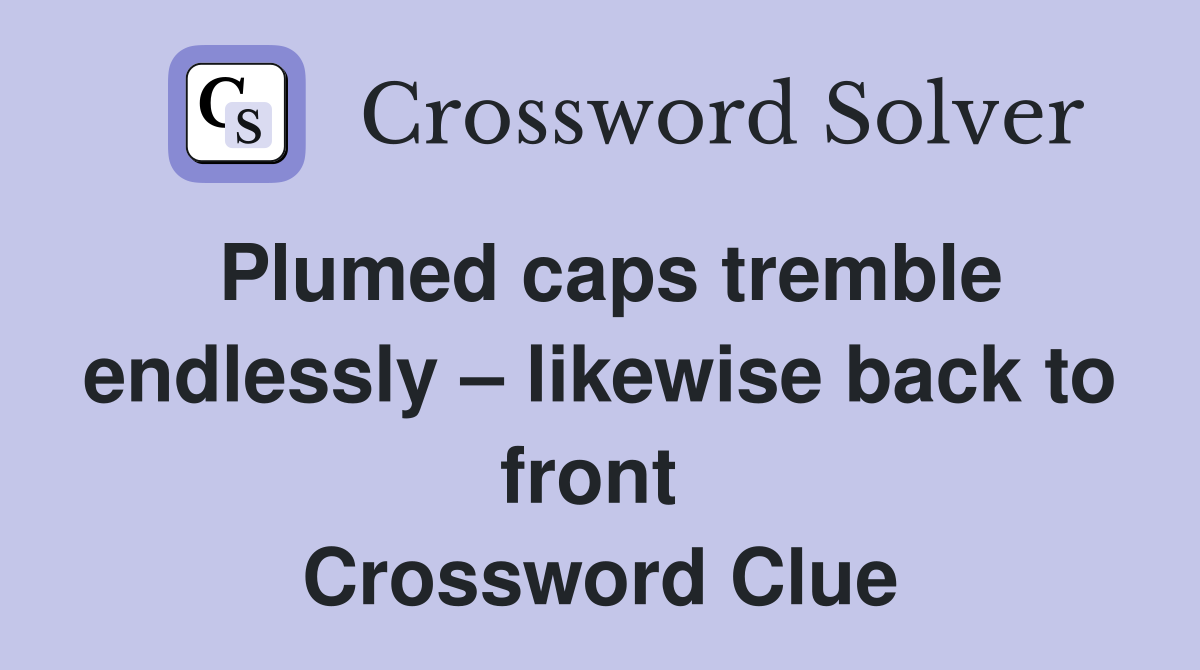 Plumed caps tremble endlessly – likewise back to front  Crossword Clue