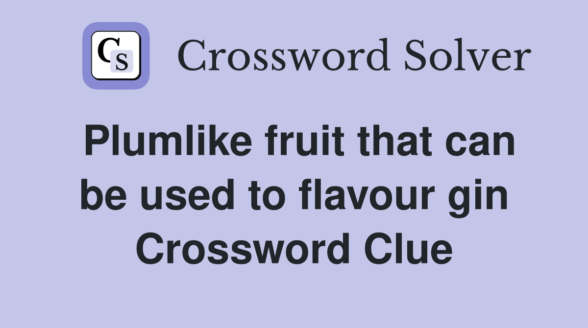 Plumlike fruit that can be used to flavour gin Crossword Clue