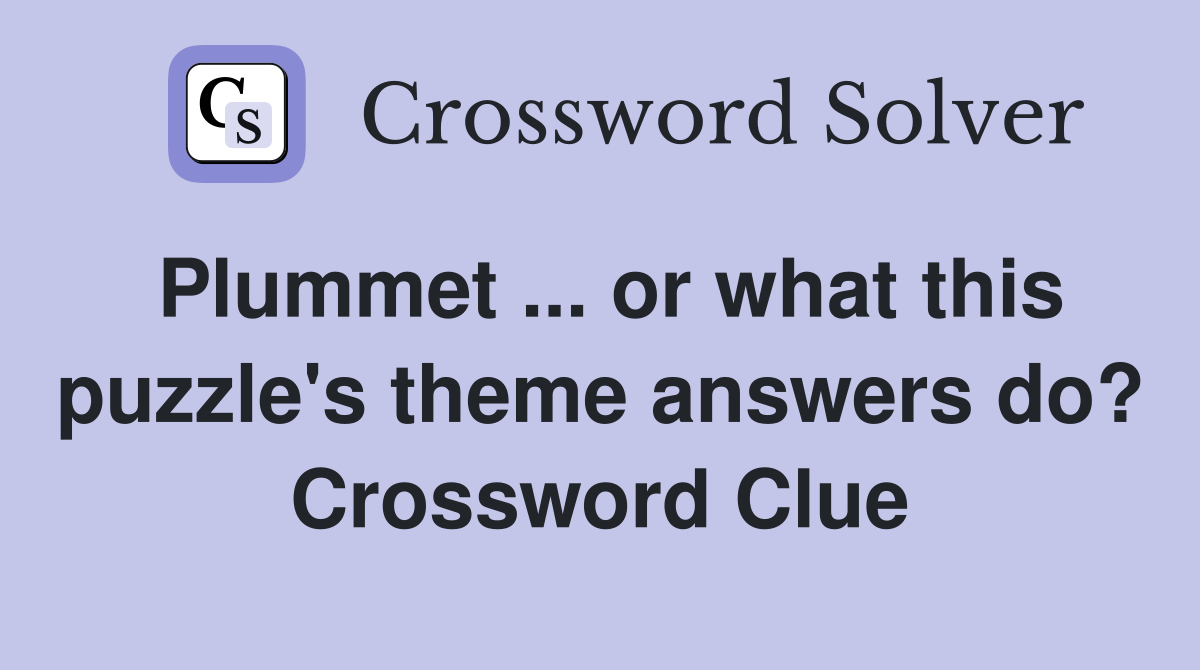 Plummet ... or what this puzzle's theme answers do? Crossword Clue