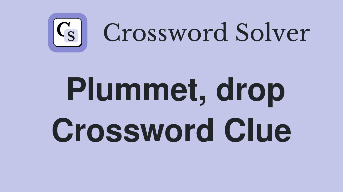 Plummet, drop Crossword Clue