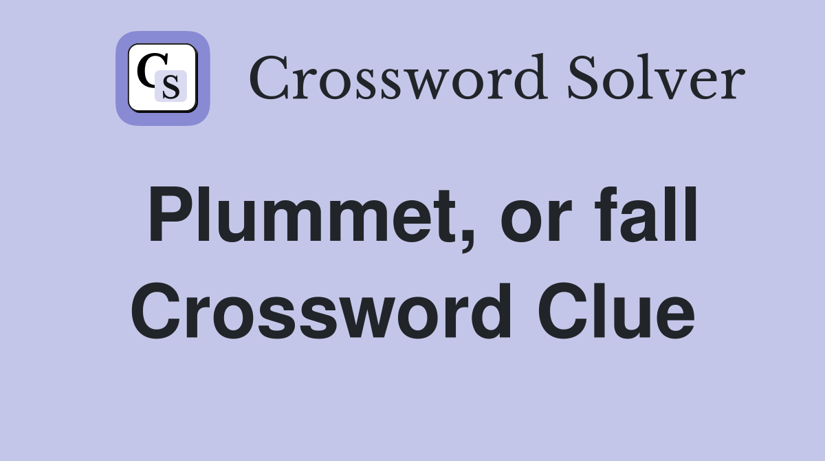 Plummet, or fall Crossword Clue