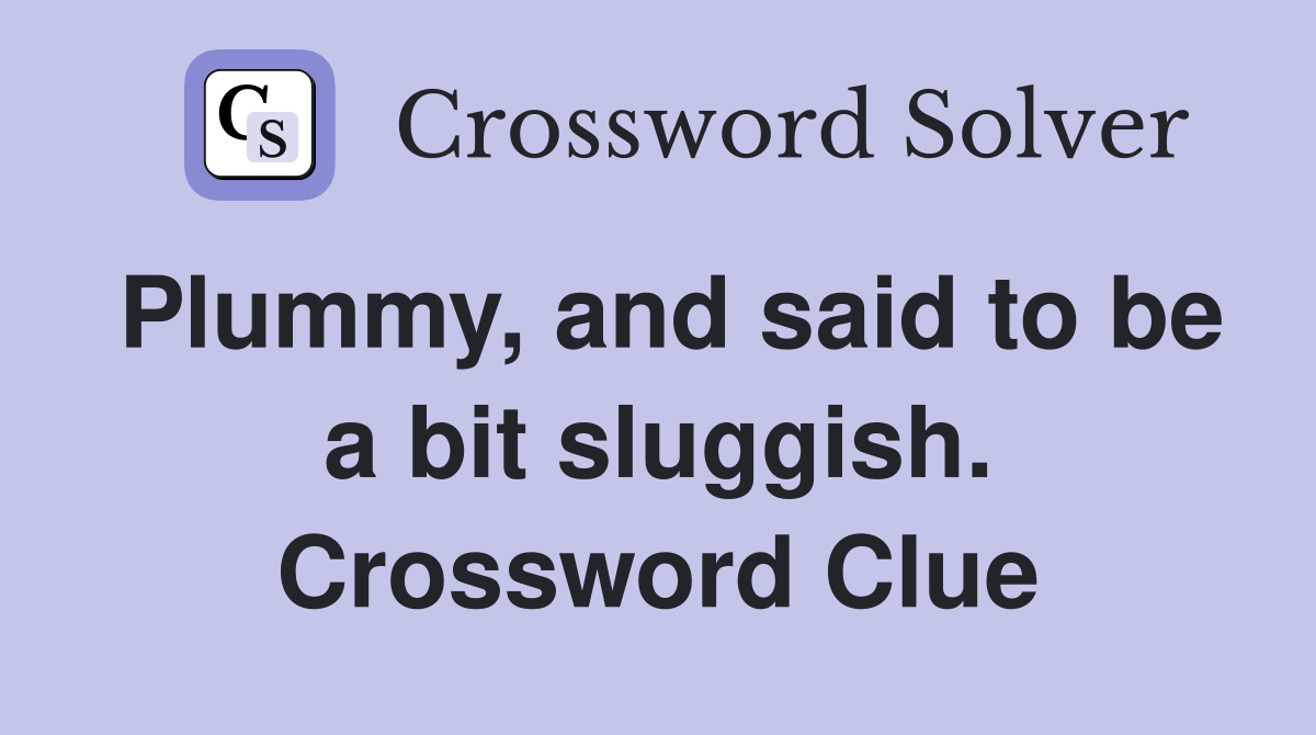 Plummy, and said to be a bit sluggish. Crossword Clue