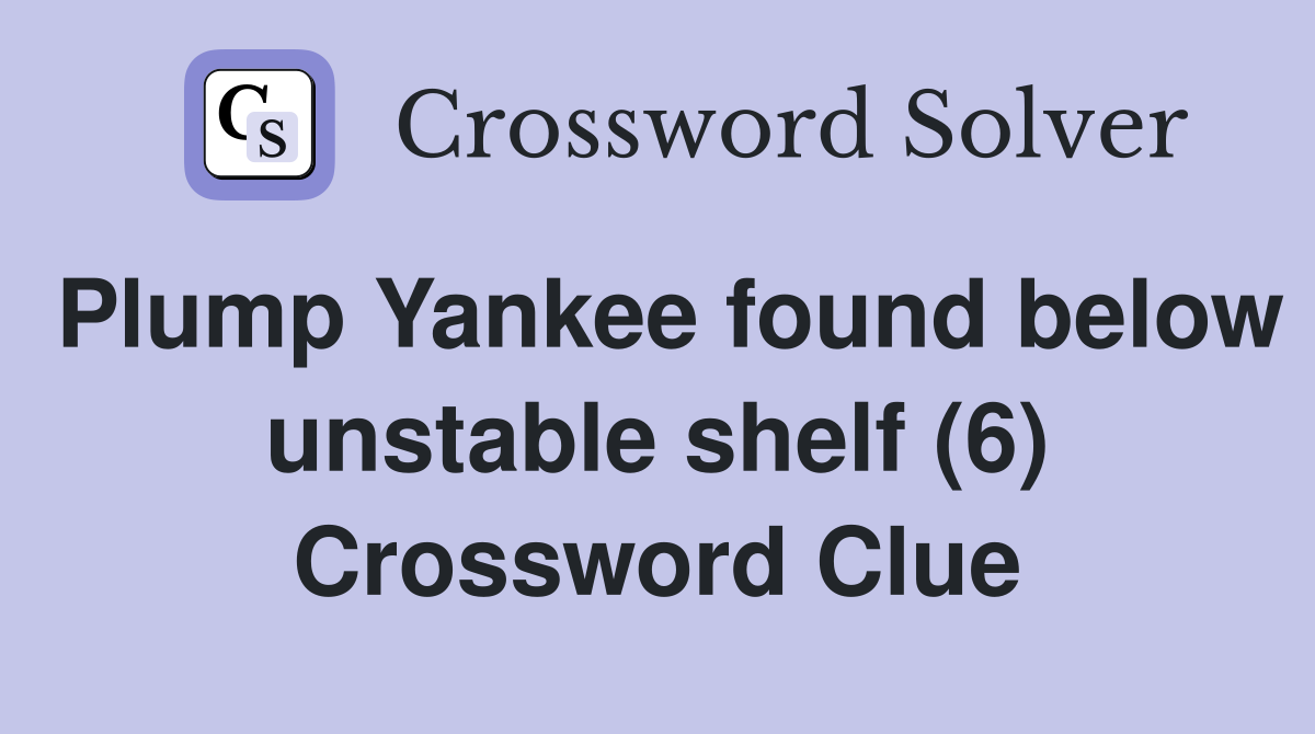 Plump Yankee found below unstable shelf (6) Crossword Clue