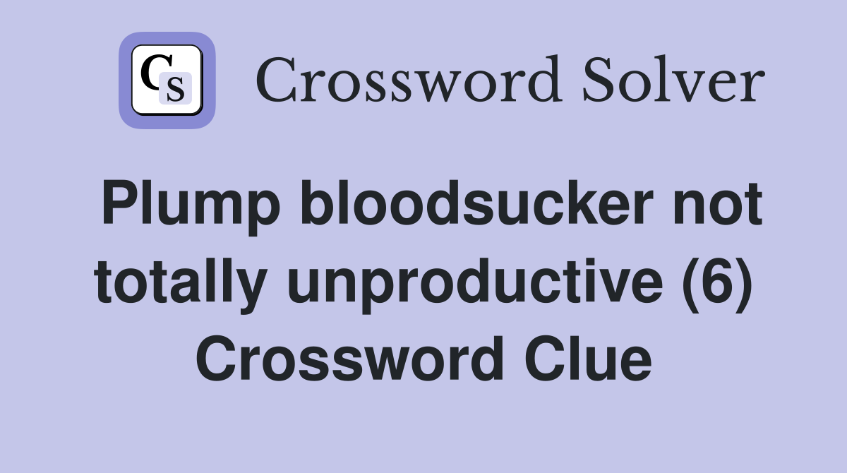 Plump bloodsucker not totally unproductive (6) Crossword Clue