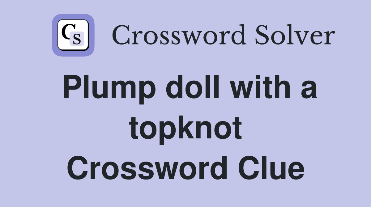 Plump doll with a topknot Crossword Clue
