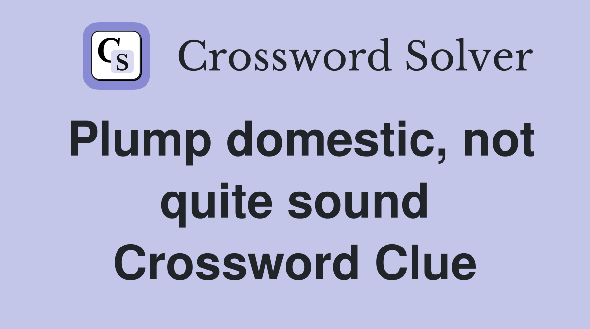 Plump domestic, not quite sound Crossword Clue