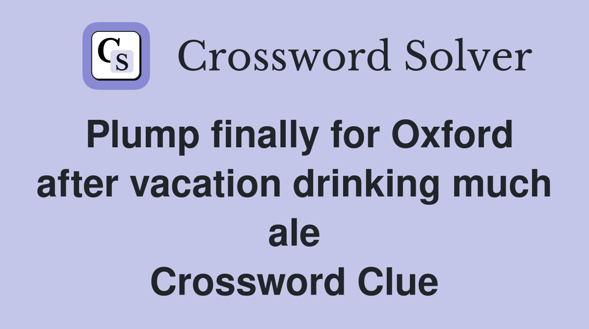 Plump finally for Oxford after vacation drinking much ale Crossword Clue