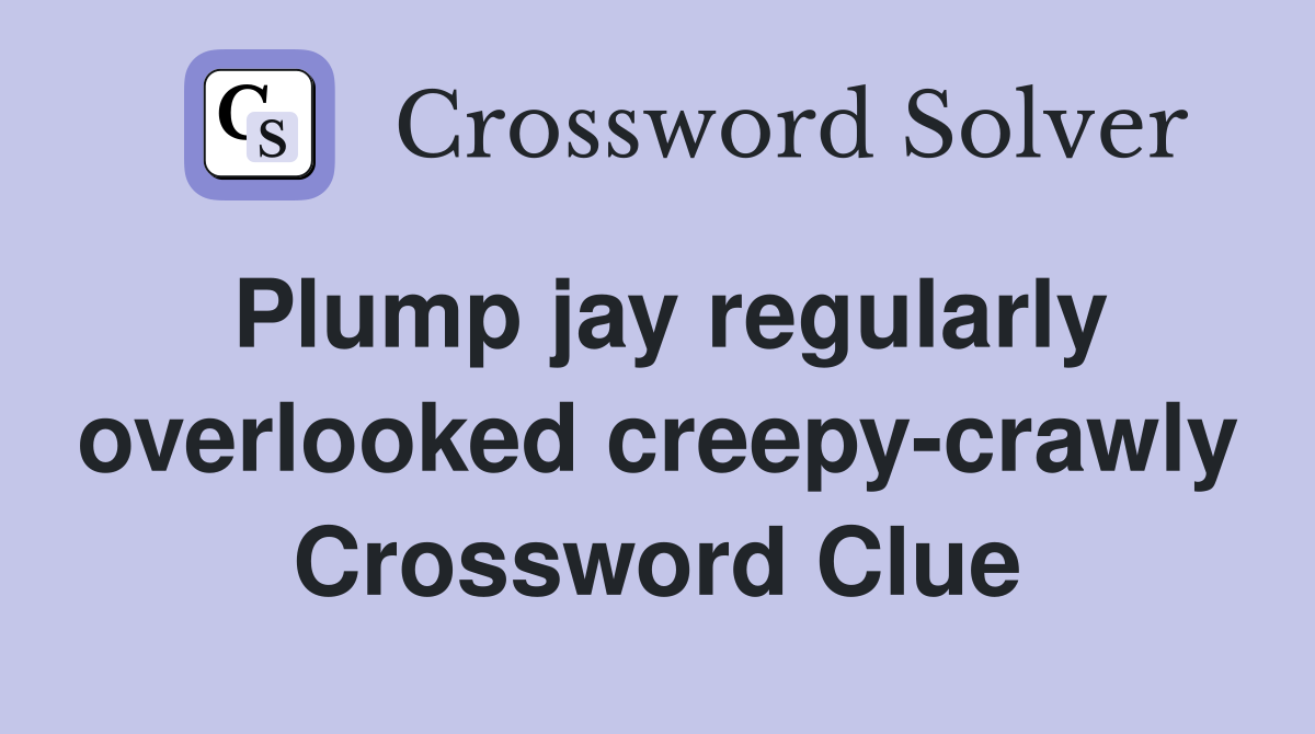 Plump jay regularly overlooked creepy-crawly Crossword Clue