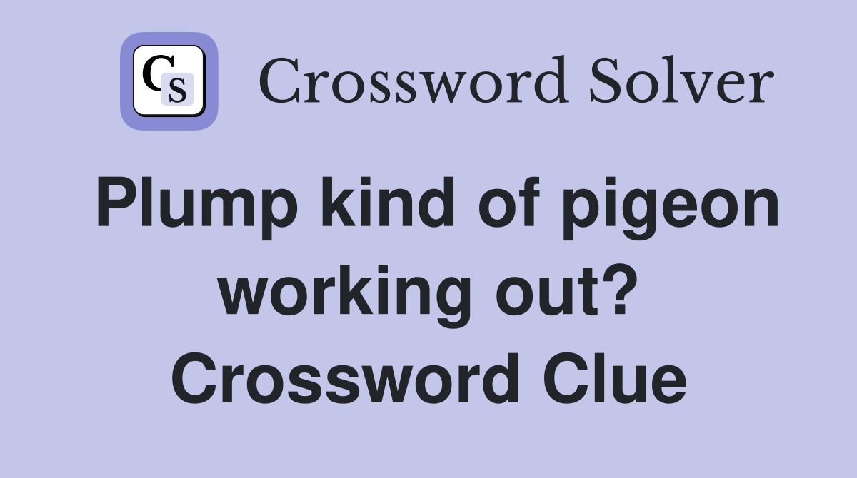Plump kind of pigeon working out? Crossword Clue