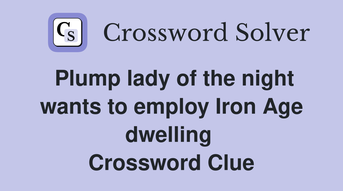 Plump lady of the night wants to employ Iron Age dwelling  Crossword Clue