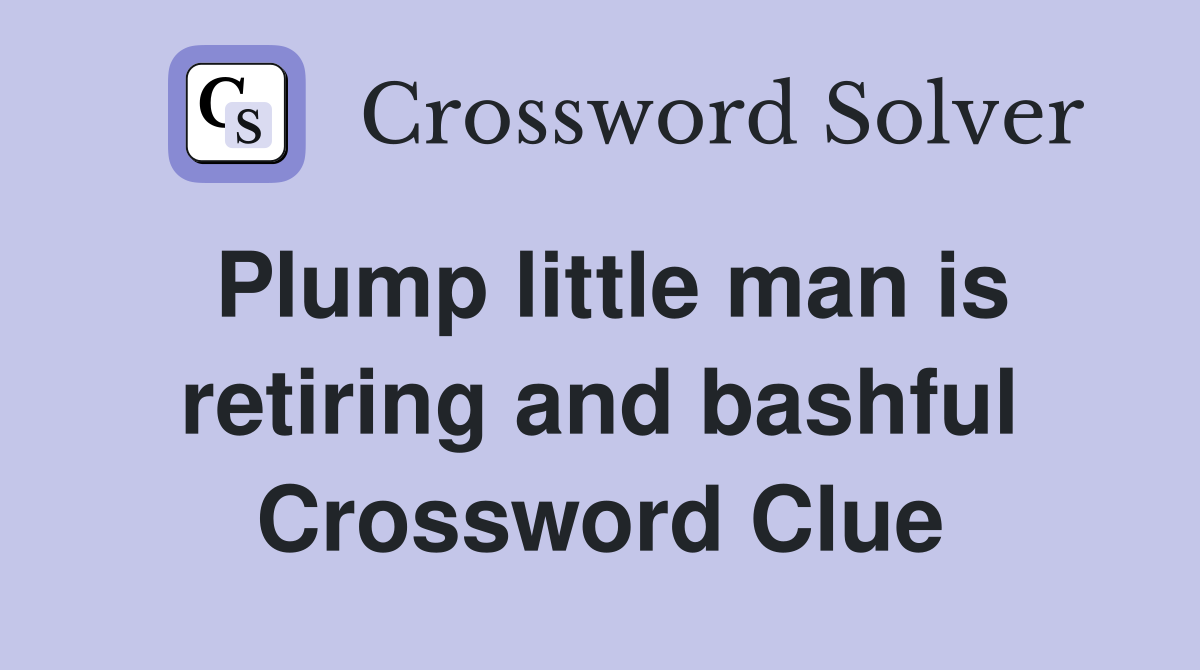 Plump little man is retiring and bashful Crossword Clue