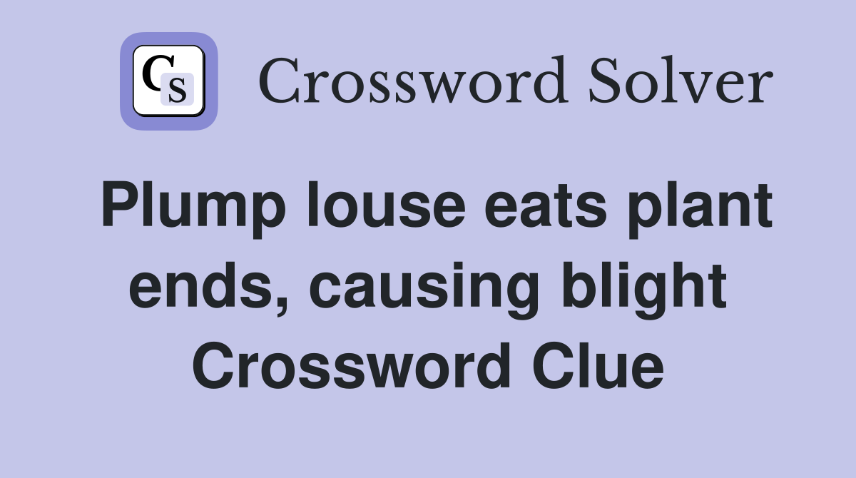 Plump louse eats plant ends, causing blight Crossword Clue