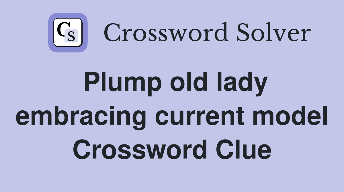 Plump old lady embracing current model Crossword Clue