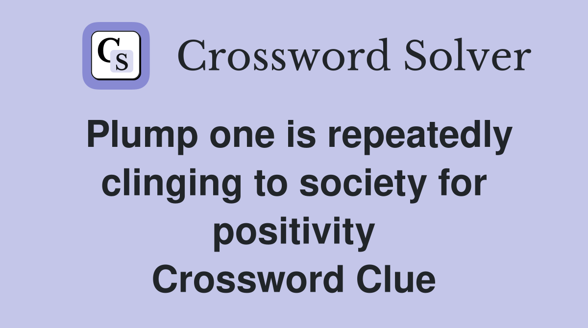Plump one is repeatedly clinging to society for positivity Crossword Clue