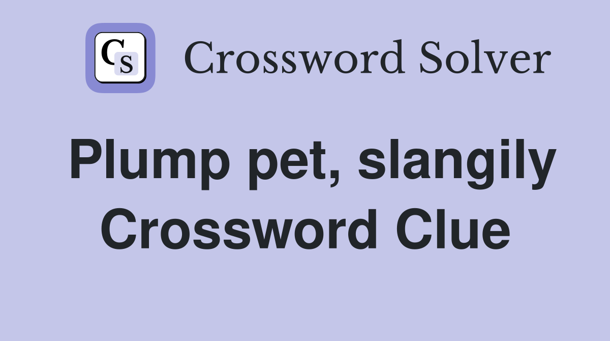 Plump pet, slangily Crossword Clue