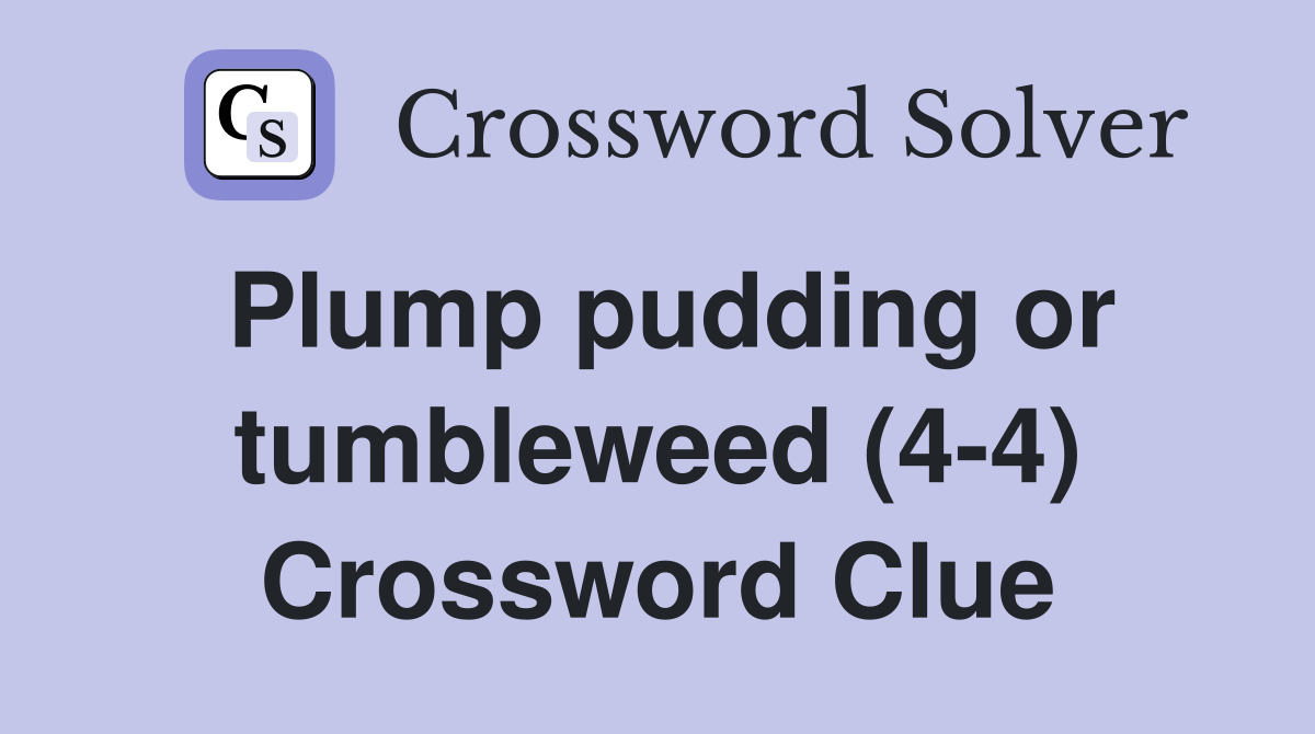 Plump pudding or tumbleweed (4-4) Crossword Clue