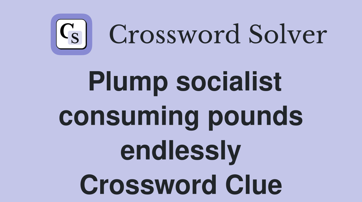 Plump socialist consuming pounds endlessly Crossword Clue