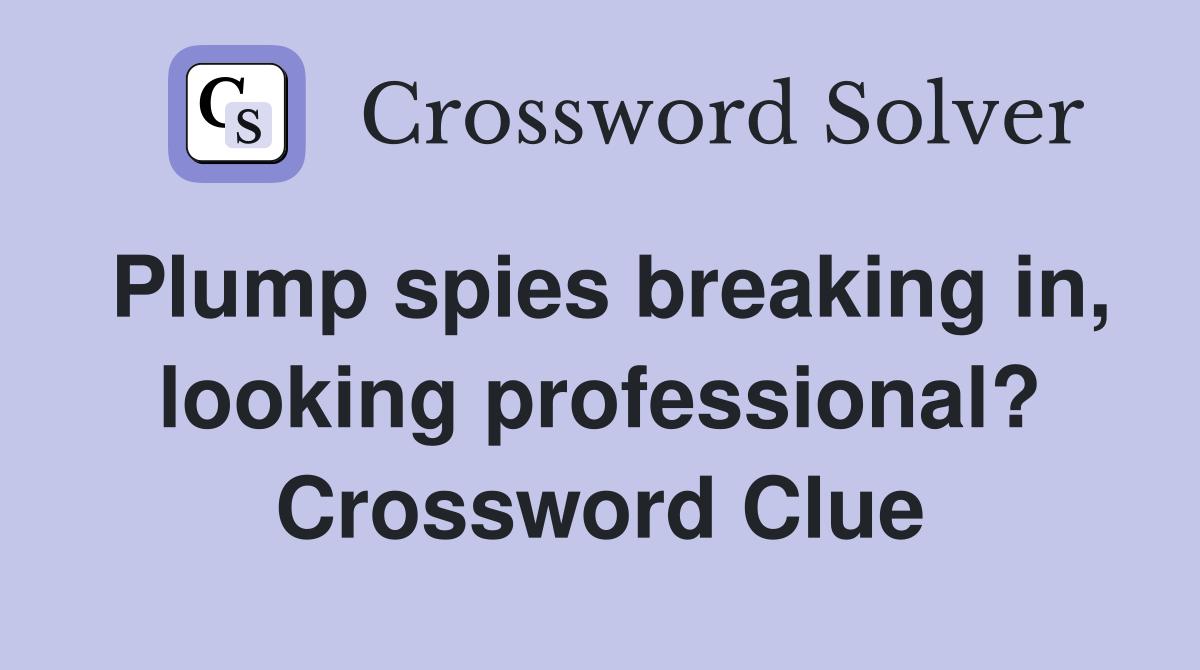 Plump spies breaking in, looking professional? Crossword Clue